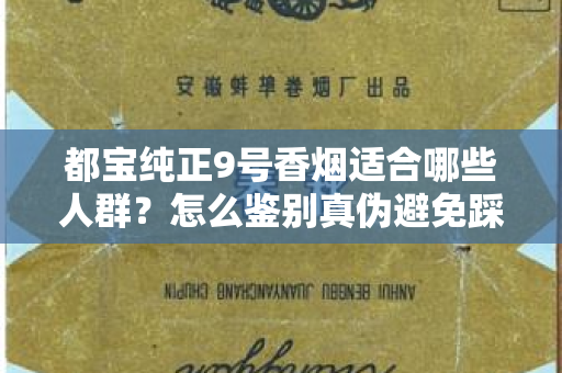 都宝纯正9号香烟适合哪些人群？怎么鉴别真伪避免踩坑？